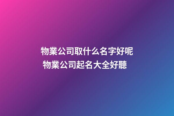 物業公司取什么名字好呢 物業公司起名大全好聽-第1張-公司起名-玄機派